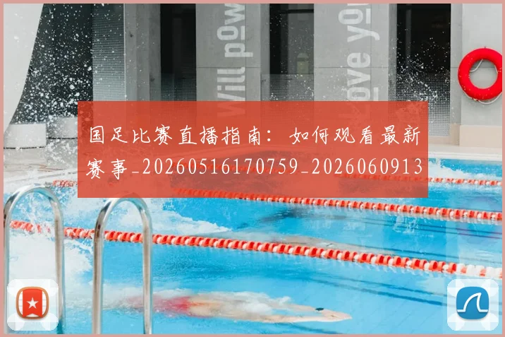 国足比赛直播指南:如何观看最新赛事_20260516170759_20260609132744