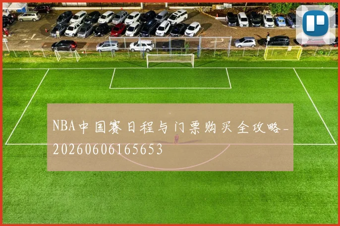 NBA中国赛日程与门票购买全攻略_20260606165653