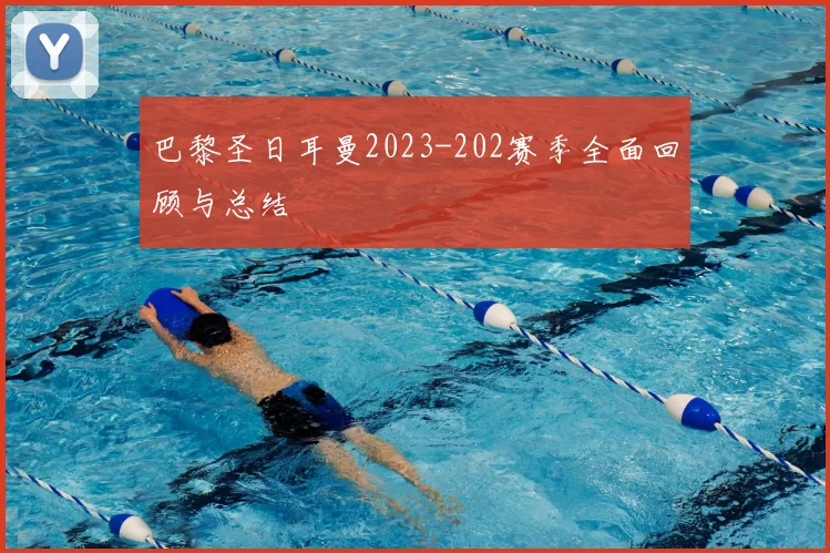 巴黎圣日耳曼2023-202赛季全面回顾与总结