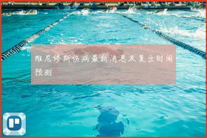 维尼修斯伤病最新消息及复出时间预测